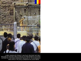 URO 1.ORG …  A WELL KNOWN ART PROJECT; NAUTILUS. RELEVANT NOT ONLY BECAUSE OF THE IDEA (AND ACTION) OF PUTTING INTIMATE ACTIVITIES IN FRONT OF THE PUBLIC DOMAIN BUT BECAUSE OF THE SCANDALOUS REACTION OF THE (STILL) CONSERVATIVE LOCAL MEDIA … 