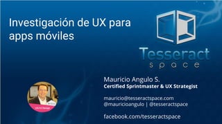 Mauricio Angulo S.
Certified Sprintmaster & UX Strategist
mauricio@tesseractspace.com
@mauricioangulo | @tesseractspace
fa...
