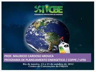 PROF. MAURICIO CARDOSO AROUCA
PROGRAMA DE PLANEJAMENTO ENERGETICO / COPPE / UFRJ
 