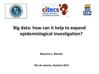 Big data: how can it help to expand
epidemiological investigation?

Mauricio L. Barreto

Rio de Janeiro, Outubro 2013

 
