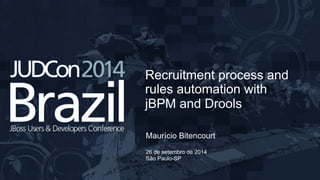 Recruitment process and 
rules automation with 
jBPM and Drools 
Maurício Bitencourt 
26 de setembro de 2014 
São Paulo-SP 
 