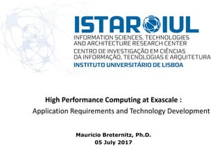 High Performance Computing at Exascale :
Application Requirements and Technology Development
Mauricio Breternitz, Ph.D.
05 July 2017
 
