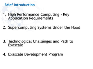 1. High Performance Computing - Key
Application Requirements
2. Supercomputing Systems Under the Hood
3. Technological Challenges and Path to
Exascale
4. Exascale Development Program
Brief Introduction
 