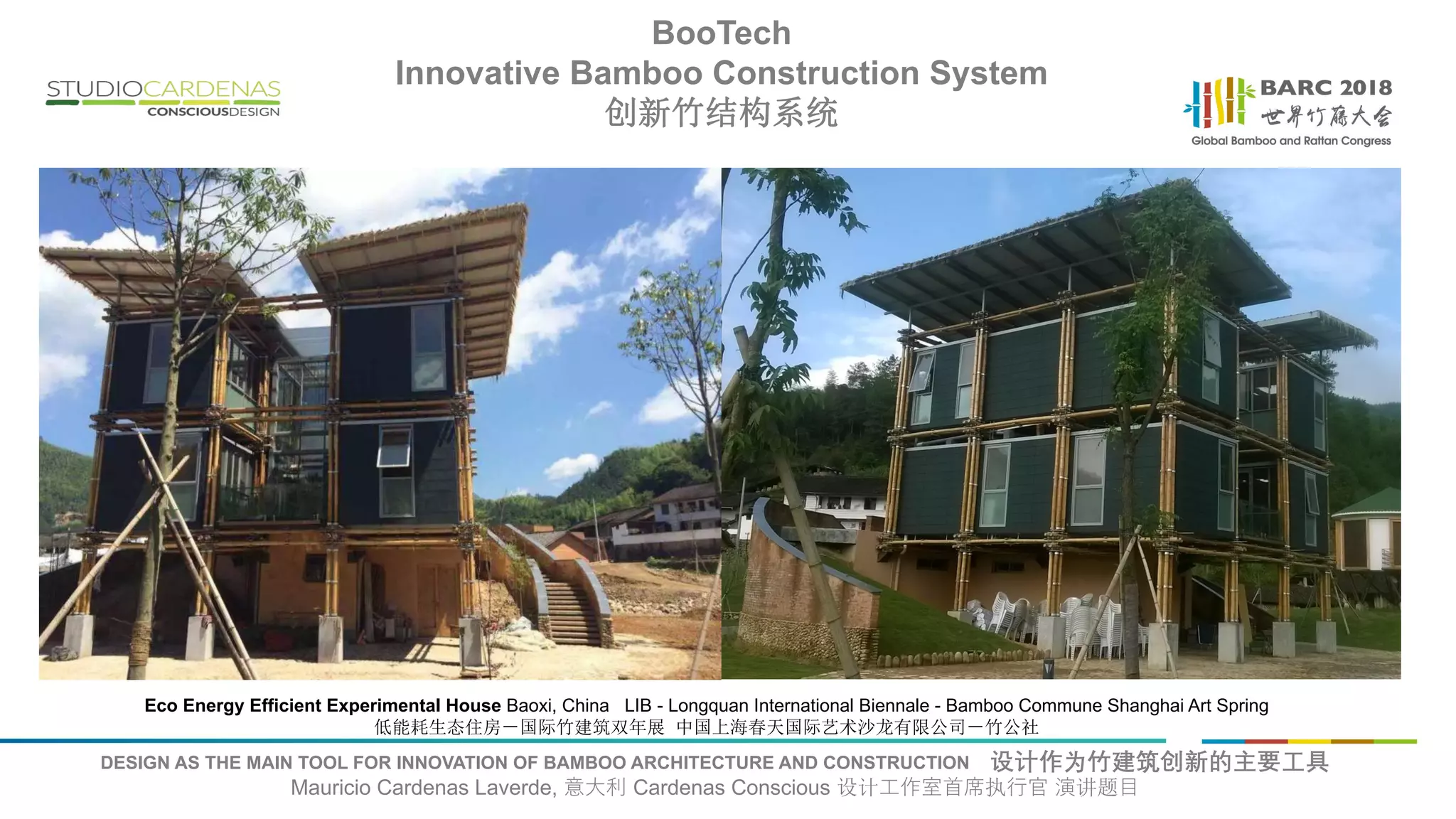 DESIGN AS THE MAIN TOOL FOR INNOVATION OF BAMBOO ARCHITECTURE AND CONSTRUCTION 设计作为竹建筑创新的主要工具
Mauricio Cardenas Laverde, 意大利 Cardenas Conscious 设计工作室首席执行官 演讲题目
Eco Energy Efficient Experimental House Baoxi, China LIB - Longquan International Biennale - Bamboo Commune Shanghai Art Spring
低能耗生态住房－国际竹建筑双年展 中国上海春天国际艺术沙龙有限公司－竹公社
BooTech
Innovative Bamboo Construction System
创新竹结构系统
 