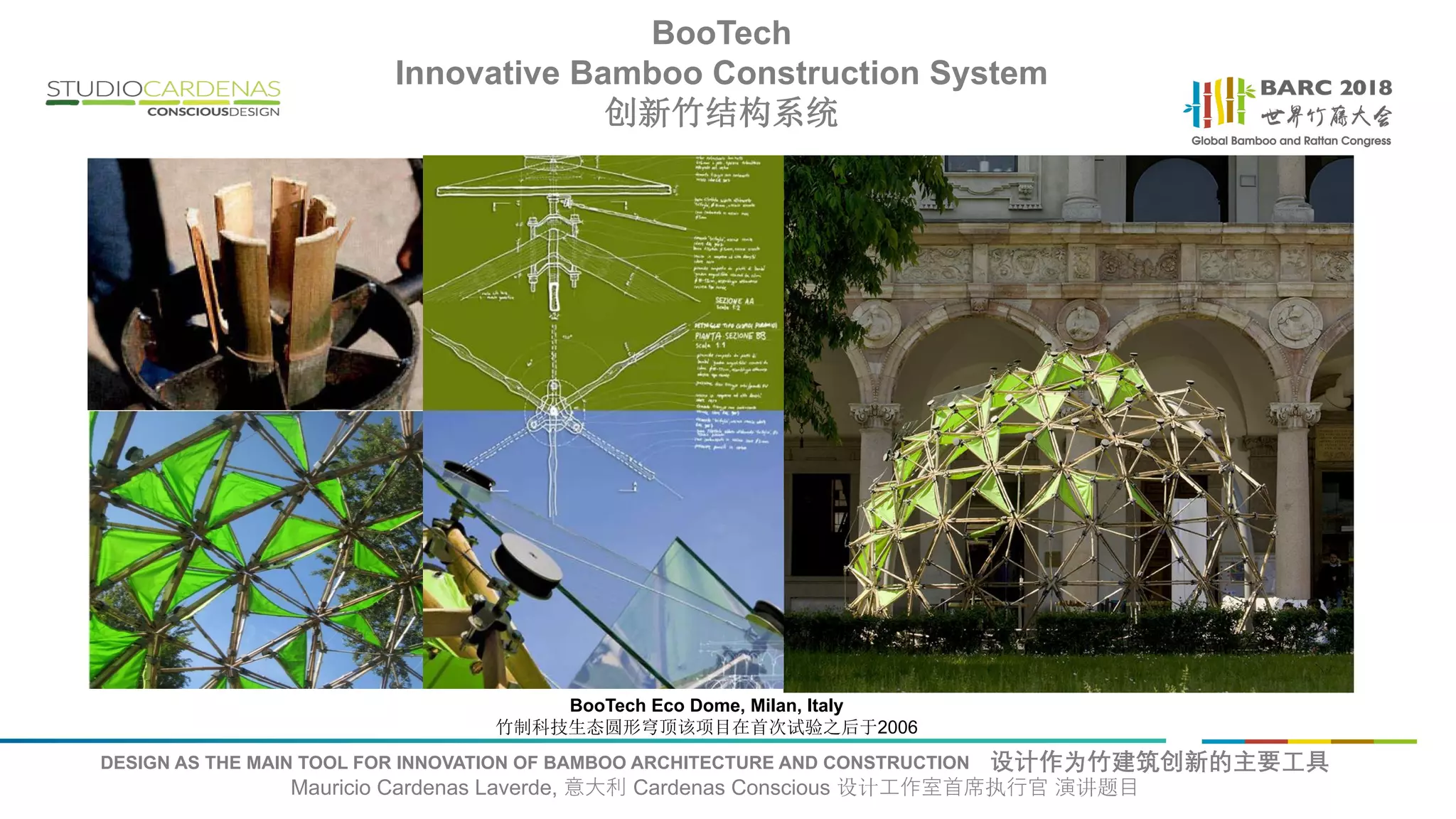 DESIGN AS THE MAIN TOOL FOR INNOVATION OF BAMBOO ARCHITECTURE AND CONSTRUCTION 设计作为竹建筑创新的主要工具
Mauricio Cardenas Laverde, 意大利 Cardenas Conscious 设计工作室首席执行官 演讲题目
BooTech Eco Dome, Milan, Italy
竹制科技生态圆形穹顶该项目在首次试验之后于2006
BooTech
Innovative Bamboo Construction System
创新竹结构系统
 