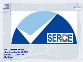 Dr. C. Héctor Valdés
Coordinador del LLECE
OREALC / UNESCO
Santiago
                        1
 