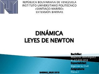 DINÁMICA
LEYES DE NEWTON
Bachiller:
Mauricio Domínguez
V-27.699.858
Especialidad:
Ingeniería Civil
Asignatura:
Física IBARINAS, JULIO 2019
 
