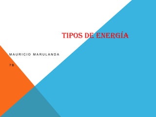 TIPOS DE ENERGÍA

MAURICIO MARULANDA


7B
 