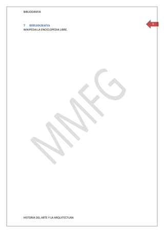 BIBLIOGRAFIA


                                      6
7 BIBLIOGRAFIA
WIKIPEDIA LA ENCICLOPEDIA LIBRE.




HISTORIA DEL ARTE Y LA ARQUITECTURA
 