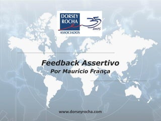 Feedback Assertivo
            Por Maurício França




              www.dorseyrocha.com
                                             www.dorseyrocha.com
Slide 1                             http://twitter.com/dorseyrocha
 