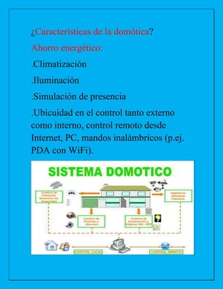¿Características de la domótica?
Ahorro energético:
.Climatización
.Iluminación
.Simulación de presencia
.Ubicuidad en el control tanto externo
como interno, control remoto desde
Internet, PC, mandos inalámbricos (p.ej.
PDA con WiFi).
 