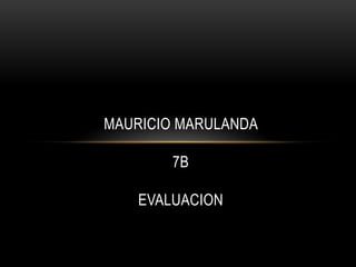 MAURICIO MARULANDA

        7B

    EVALUACION
 