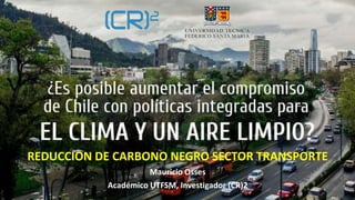 REDUCCION DE CARBONO NEGRO SECTOR TRANSPORTE
Mauricio Osses
Académico UTFSM, Investigador (CR)2
 
