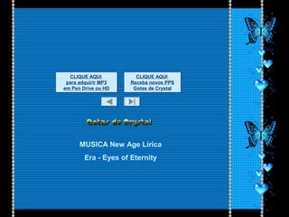 MUSICA New Age Lírica
Era - Eyes of Eternity
CLIQUE AQUI
para adquirir MP3
em Pen Drive ou HD
CLIQUE AQUI
para adquirir MP3
em Pen Drive ou HD
CLIQUE AQUI
Receba novos PPS
Gotas de Crystal
CLIQUE AQUI
Receba novos PPS
Gotas de Crystal
 