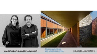 MAURICIO ROCHA+GABRIELA CARRILLO
Dibujo Arquitectónico
ARQ. JORGE PÁEZ VIEYRA DIBUJOS DE ARQUITECTOS 12
 