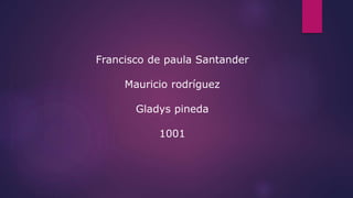 Francisco de paula Santander
Mauricio rodríguez
Gladys pineda
1001
 
