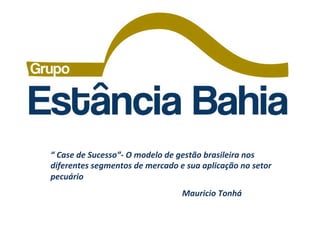 “	
  Case	
  de	
  Sucesso”-­‐	
  O	
  modelo	
  de	
  gestão	
  brasileira	
  nos	
  
diferentes	
  segmentos	
  de	
  mercado	
  e	
  sua	
  aplicação	
  no	
  setor	
  
pecuário	
  
                                                  Mauricio	
  Tonhá	
  
 