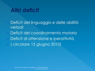  Deficit del linguaggio e delle abilità
verbali
 Deficit del coordinamento motorio
 Deficit di attenzione e iperattività
 ( circolare 15 giugno 2010)
Studio di psicologia e pedagogia - Cinisello Balsamo
info@fantonimauri.it
 
