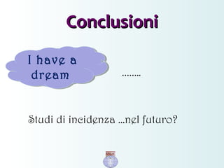 Studi di incidenza …nel futuro?
ConclusioniConclusioni
I have a
dream
I have a
dream ……..
 