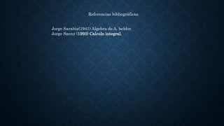 Referencias bibliográficas.
Jorge Sarabia(1941) Algebra de A. beldor.
Jorge Saenz (1993) Calculo integral.
 