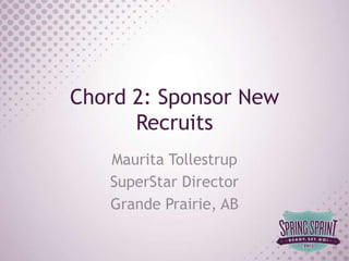 Chord 2: Sponsor New
      Recruits
   Maurita Tollestrup
   SuperStar Director
   Grande Prairie, AB
 