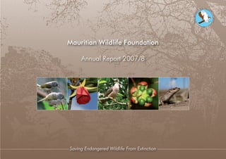 Mauritian Wildlife Foundation

     Annual Report 2007/8




Saving Endangered Wildlife From Extinction
 