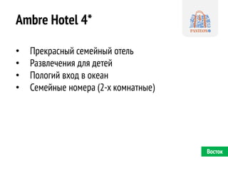 Ambre Hotel 4* 
•Прекрасный семейный отель 
•Развлечения для детей 
•Пологий вход в океан 
•Семейные номера (2-х комнатные) 
Восток  