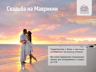 Свадьба на Маврикии 
Свидетельства о браке и венчании на Маврикии признаются в России 
Все отели предлагают специальные пакеты для молодожёнов и скидки до 25% 
 