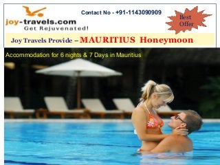 Joy Travels Provide – MAURITIUS Honeymoon
Best
Offer
Contact No - +91-1143090909
Accommodation for 6 nights & 7 Days in Mauritius
 