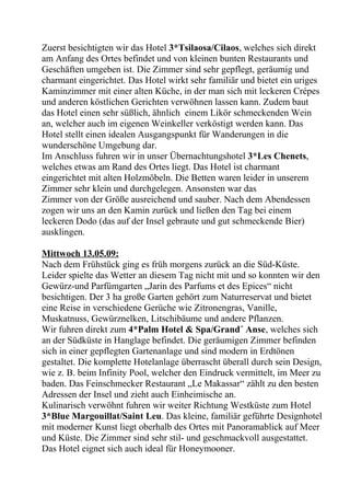 Zuerst besichtigten wir das Hotel 3*Tsilaosa/Cilaos, welches sich direkt
am Anfang des Ortes befindet und von kleinen bunten Restaurants und
Geschäften umgeben ist. Die Zimmer sind sehr gepflegt, geräumig und
charmant eingerichtet. Das Hotel wirkt sehr familiär und bietet ein uriges
Kaminzimmer mit einer alten Küche, in der man sich mit leckeren Crépes
und anderen köstlichen Gerichten verwöhnen lassen kann. Zudem baut
das Hotel einen sehr süßlich, ähnlich einem Likör schmeckenden Wein
an, welcher auch im eigenen Weinkeller verköstigt werden kann. Das
Hotel stellt einen idealen Ausgangspunkt für Wanderungen in die
wunderschöne Umgebung dar.
Im Anschluss fuhren wir in unser Übernachtungshotel 3*Les Chenets,
welches etwas am Rand des Ortes liegt. Das Hotel ist charmant
eingerichtet mit alten Holzmöbeln. Die Betten waren leider in unserem
Zimmer sehr klein und durchgelegen. Ansonsten war das
Zimmer von der Größe ausreichend und sauber. Nach dem Abendessen
zogen wir uns an den Kamin zurück und ließen den Tag bei einem
leckeren Dodo (das auf der Insel gebraute und gut schmeckende Bier)
ausklingen.
Mittwoch 13.05.09:
Nach dem Frühstück ging es früh morgens zurück an die Süd-Küste.
Leider spielte das Wetter an diesem Tag nicht mit und so konnten wir den
Gewürz-und Parfümgarten „Jarin des Parfums et des Epices“ nicht
besichtigen. Der 3 ha große Garten gehört zum Naturreservat und bietet
eine Reise in verschiedene Gerüche wie Zitronengras, Vanille,
Muskatnuss, Gewürznelken, Litschibäume und andere Pflanzen.
Wir fuhren direkt zum 4*Palm Hotel & Spa/Grand´ Anse, welches sich
an der Südküste in Hanglage befindet. Die geräumigen Zimmer befinden
sich in einer gepflegten Gartenanlage und sind modern in Erdtönen
gestaltet. Die komplette Hotelanlage überrascht überall durch sein Design,
wie z. B. beim Infinity Pool, welcher den Eindruck vermittelt, im Meer zu
baden. Das Feinschmecker Restaurant „Le Makassar“ zählt zu den besten
Adressen der Insel und zieht auch Einheimische an.
Kulinarisch verwöhnt fuhren wir weiter Richtung Westküste zum Hotel
3*Blue Margouillat/Saint Leu. Das kleine, familiär geführte Designhotel
mit moderner Kunst liegt oberhalb des Ortes mit Panoramablick auf Meer
und Küste. Die Zimmer sind sehr stil- und geschmackvoll ausgestattet.
Das Hotel eignet sich auch ideal für Honeymooner.
 