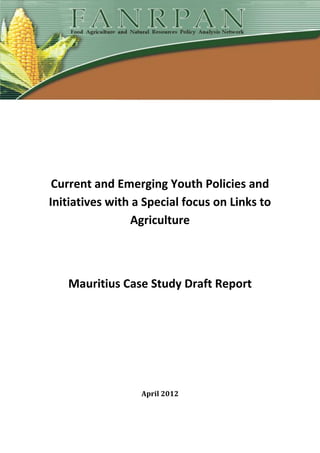 Current and Emerging Youth Policies and
Initiatives with a Special focus on Links to
Agriculture
Mauritius Case Study Draft Report
April 2012
 