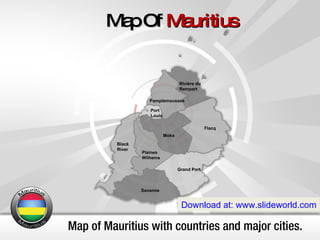 Map of Mauritius with countries and major cities. Map Of  Mauritius Download at: www.slideworld.com Black  River Flacq Grand Port Moka Pamplemousses Plaines  Wilhems Port  Louis Rivière du  Rempart Savanne 