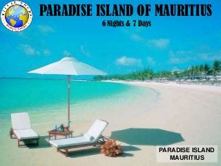 PARADISE ISLAND OF MAURITIUS
6 Nights & 7 Days
PARADISE ISLAND
MAURITIUS
 