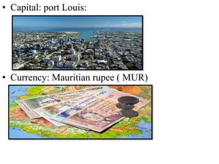 • Capital: port Louis:
• Currency: Mauritian rupee ( MUR)
 