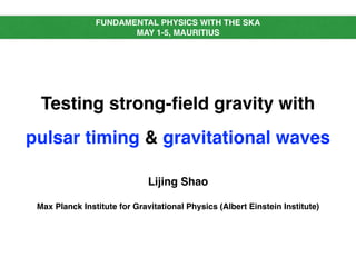 Testing strong-ﬁeld gravity with
pulsar timing & gravitational waves
Lijing Shao
Max Planck Institute for Gravitational Physics (Albert Einstein Institute)
FUNDAMENTAL PHYSICS WITH THE SKA
MAY 1-5, MAURITIUS
 
