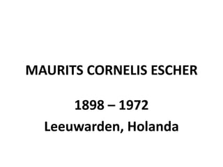 MAURITS CORNELIS ESCHER

      1898 – 1972
  Leeuwarden, Holanda
 