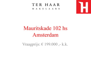 Mauritskade 102 hsAmsterdam Vraagprijs: € 199.000 ,- k.k.  