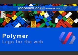 29th November 2014 
Polymer 
Lego for the web 
 