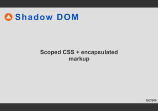 Shadow DOM 
Scoped CSS + encapsulated 
markup 
 