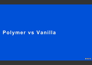 Polymer vs Vanilla 
 