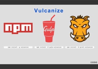 Vulcanize 
npm install ­g 
vulcanize npm install ­D 
gulp­vulcanize 
npm install ­D 
grunt­vulcanize 
 