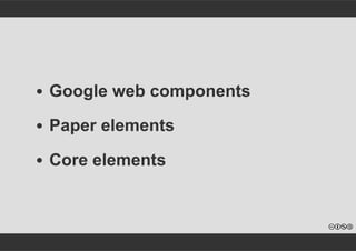 Google web components 
Paper elements 
Core elements 
 