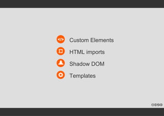 Custom Elements 
HTML imports 
Shadow DOM 
Templates 
 