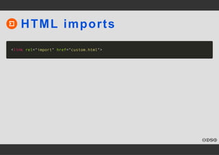 HTML imports 
<link rel="import" href="custom.html"> 
 