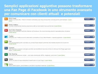 Semplici applicazioni aggiuntive possono trasformare una Fan Page di Facebook in uno strumento avanzato per comunicare con clienti attuali  e potenziali 