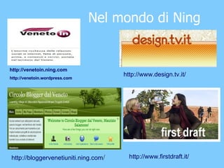   Nel mondo di Ning http://www.design.tv.it/ http://bloggervenetiuniti.ning.com / http://www.firstdraft.it/ http://venetoin.ning.com http://venetoin.wordpress.com 