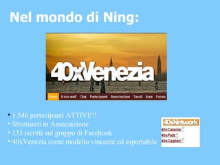 Nel mondo di Ning: 1.546 partecipanti ATTIVI!!! Strutturati in Associazione 133 iscritti sul gruppo di Facebook 40xVenezia come modello vincente ed esportabile   