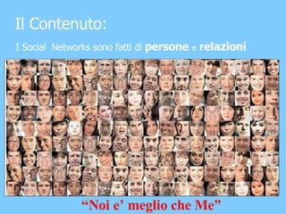 Il Contenuto: I Social  Networks sono fatti di  persone  e  relazioni “ Noi e’ meglio che Me” 