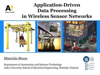 Application-Driven
                      Data Processing
                in Wireless Sensor Networks




Maurizio Bocca
Department of Automation and Systems Technology
Aalto University School of Electrical Engineering, Helsinki, Finland
 