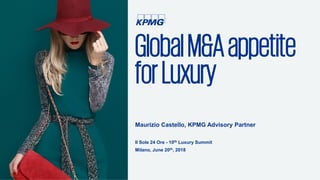 GlobalM&Aappetite
forLuxury
Maurizio Castello, KPMG Advisory Partner
Il Sole 24 Ore - 10th Luxury Summit
Milano, June 20th, 2018
 